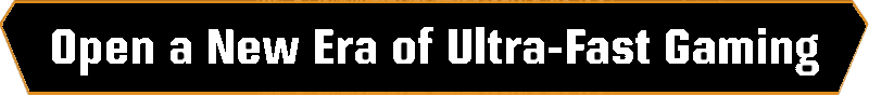 Open a New Era of Ultra Fast Gaming text 1